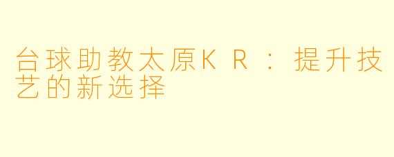 台球助教太原KR:提升技艺的新选择