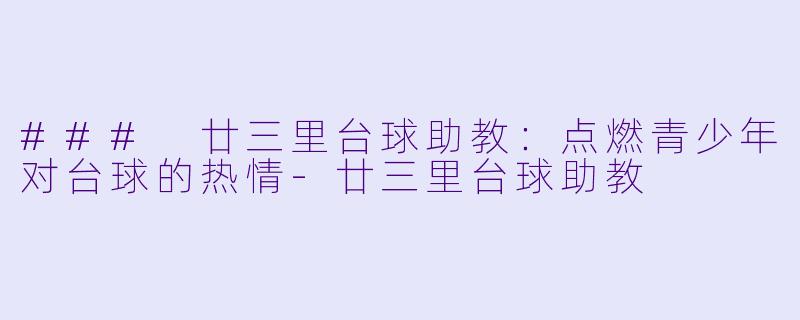 ### 廿三里台球助教:点燃青少年对台球的热情-廿三里台球助教