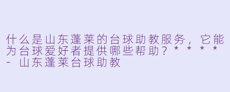 什么是山东蓬莱的台球助教服务,它能为台球爱好者提供哪些帮助?****