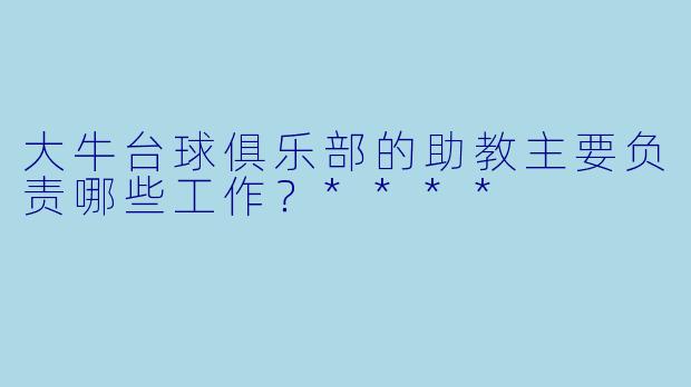 大牛台球俱乐部的助教主要负责哪些工作?****