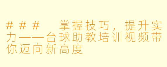 ### 掌握技巧，提升实力——台球助教培训视频带你迈向新高度