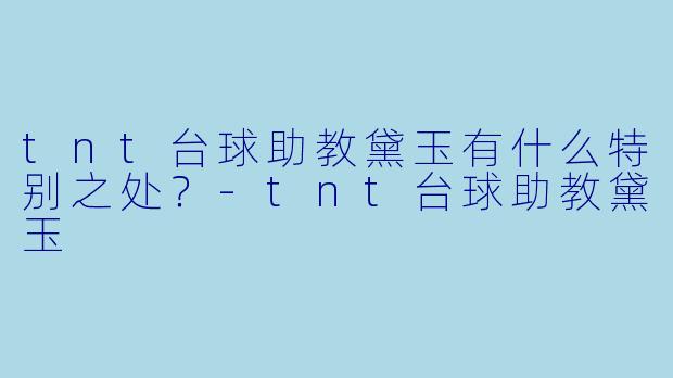 tnt台球助教黛玉有什么特别之处？