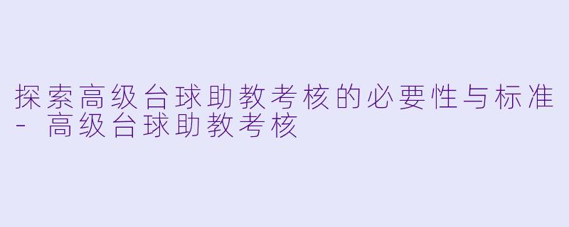 探索高级台球助教考核的必要性与标准