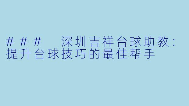 ### 深圳吉祥台球助教：提升台球技巧的最佳帮手
