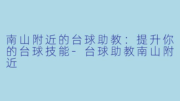 南山附近的台球助教：提升你的台球技能-台球助教南山附近