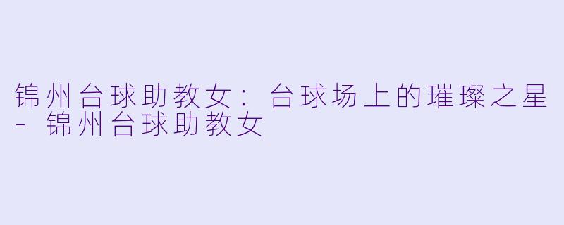 锦州台球助教女：台球场上的璀璨之星