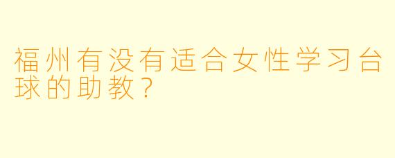 福州有没有适合女性学习台球的助教？  