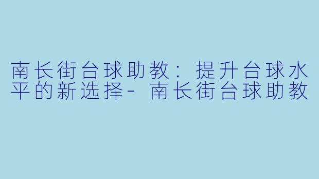南长街台球助教：提升台球水平的新选择-南长街台球助教