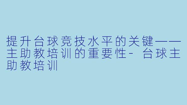 提升台球竞技水平的关键——主助教培训的重要性