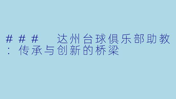 ### 达州台球俱乐部助教：传承与创新的桥梁