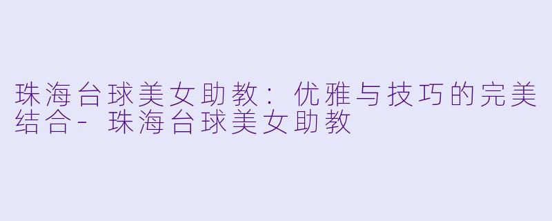 珠海台球美女助教：优雅与技巧的完美结合-珠海台球美女助教