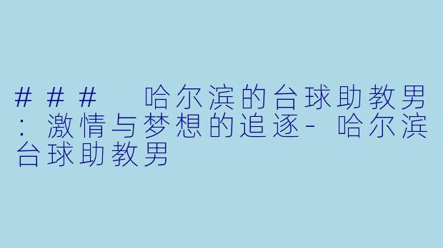 ### 哈尔滨的台球助教男:激情与梦想的追逐