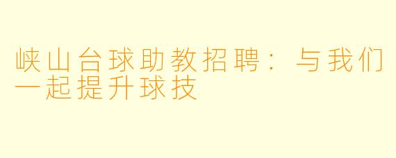峡山台球助教招聘：与我们一起提升球技
