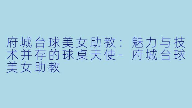 府城台球美女助教：魅力与技术并存的球桌天使-府城台球美女助教