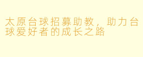 太原台球招募助教,助力台球爱好者的成长之路