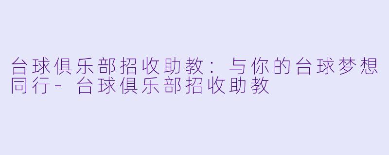 台球俱乐部招收助教:与你的台球梦想同行