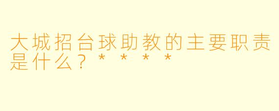 大城招台球助教的主要职责是什么?****
