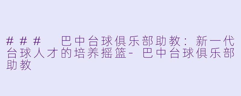 ### 巴中台球俱乐部助教：新一代台球人才的培养摇篮-巴中台球俱乐部助教