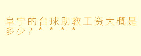阜宁的台球助教工资大概是多少？****