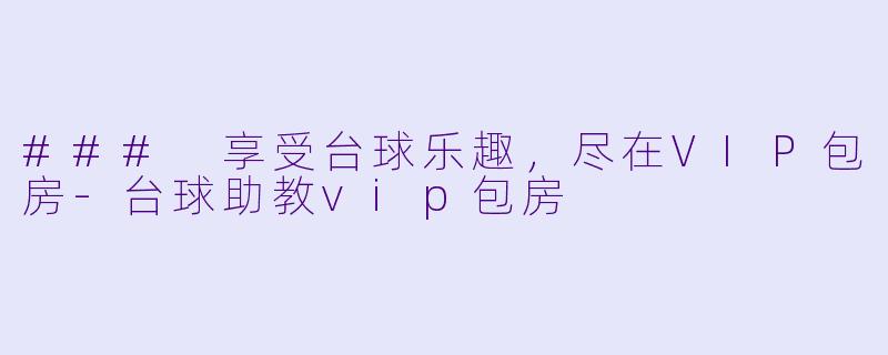 ### 享受台球乐趣，尽在VIP包房-台球助教vip包房