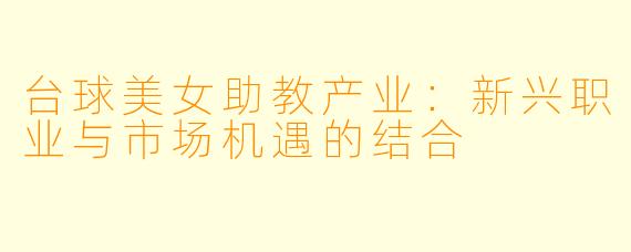 台球美女助教产业：新兴职业与市场机遇的结合