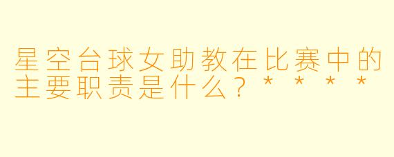 星空台球女助教在比赛中的主要职责是什么?****