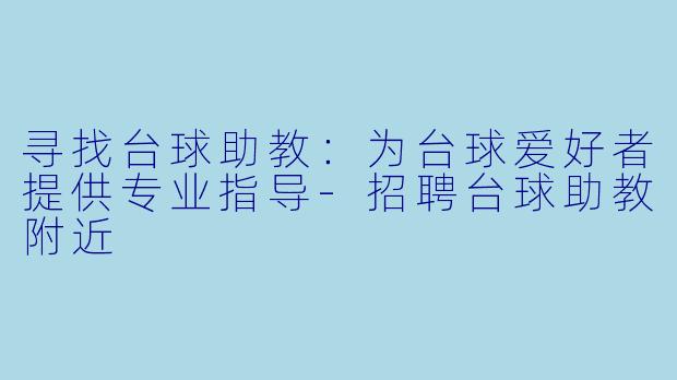 寻找台球助教：为台球爱好者提供专业指导-招聘台球助教附近