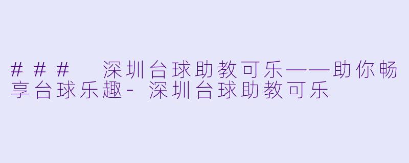 ### 深圳台球助教可乐——助你畅享台球乐趣
