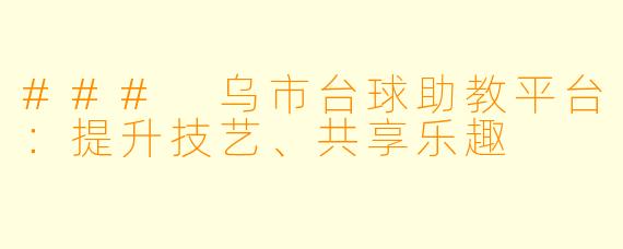 ### 乌市台球助教平台:提升技艺、共享乐趣