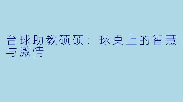 台球助教硕硕：球桌上的智慧与激情