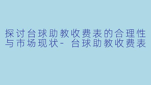 探讨台球助教收费表的合理性与市场现状-台球助教收费表