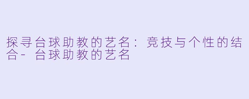 探寻台球助教的艺名：竞技与个性的结合-台球助教的艺名