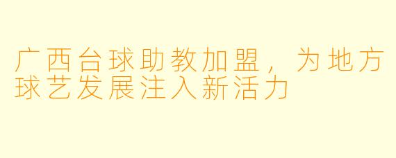 广西台球助教加盟，为地方球艺发展注入新活力