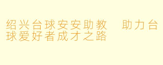 绍兴台球安安助教 助力台球爱好者成才之路