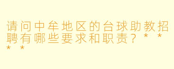 请问中牟地区的台球助教招聘有哪些要求和职责？****