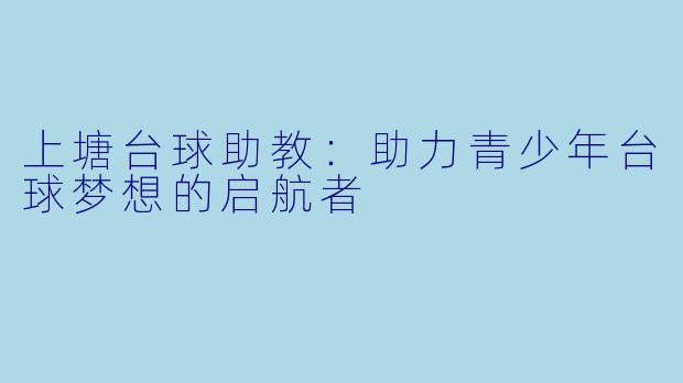 上塘台球助教:助力青少年台球梦想的启航者