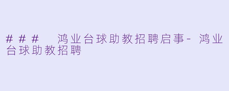 ### 鸿业台球助教招聘启事-鸿业台球助教招聘