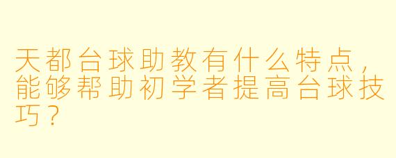 天都台球助教有什么特点,能够帮助初学者提高台球技巧?