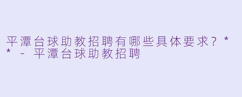 平潭台球助教招聘有哪些具体要求?**