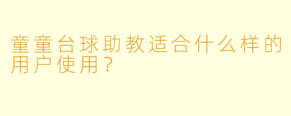 童童台球助教适合什么样的用户使用？