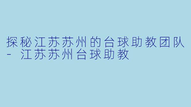 探秘江苏苏州的台球助教团队-江苏苏州台球助教