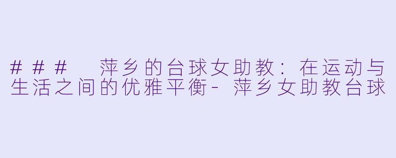 ### 萍乡的台球女助教：在运动与生活之间的优雅平衡-萍乡女助教台球