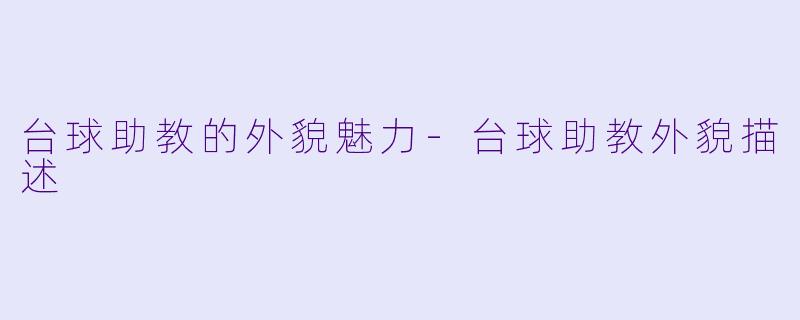 台球助教的外貌魅力-台球助教外貌描述