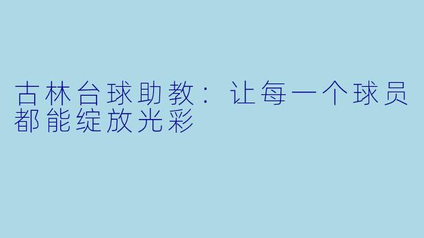 古林台球助教：让每一个球员都能绽放光彩