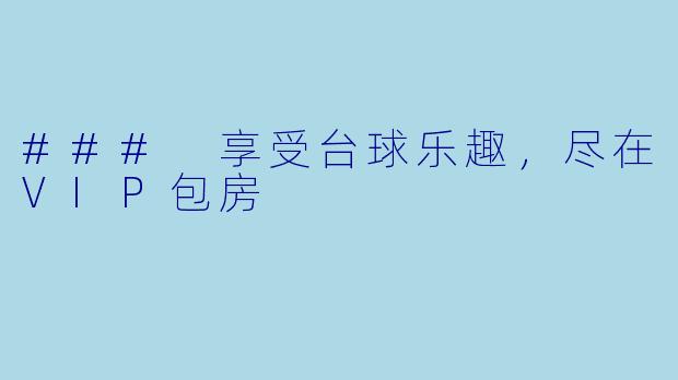 ### 享受台球乐趣，尽在VIP包房