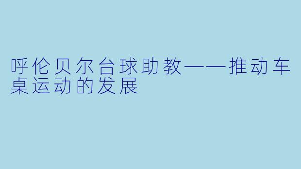 呼伦贝尔台球助教——推动车桌运动的发展