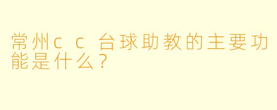常州cc台球助教的主要功能是什么？