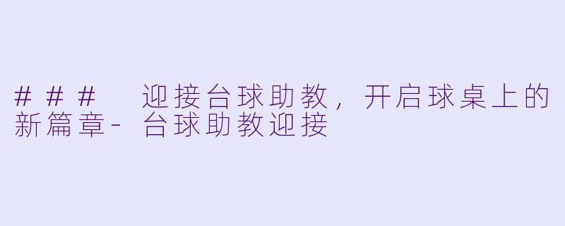 ### 迎接台球助教，开启球桌上的新篇章-台球助教迎接