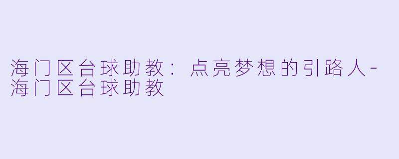 海门区台球助教：点亮梦想的引路人-海门区台球助教
