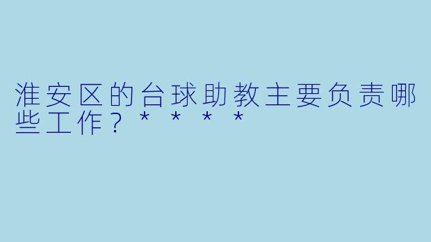 淮安区的台球助教主要负责哪些工作?****